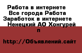 Работа в интернете  - Все города Работа » Заработок в интернете   . Ненецкий АО,Хонгурей п.